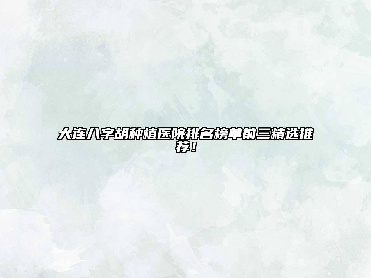 大连八字胡种植医院排名榜单前三精选推荐！
