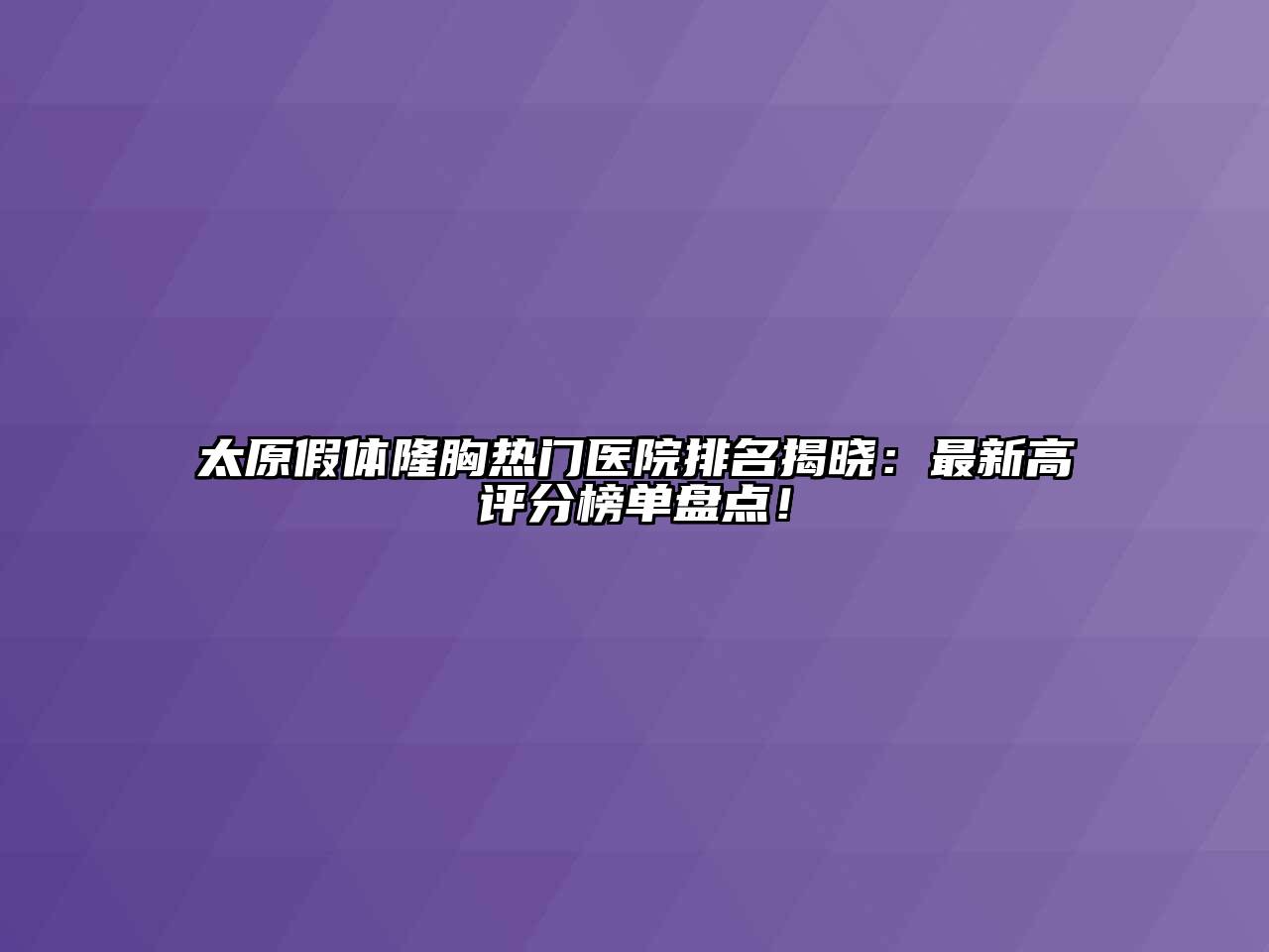 太原假体隆胸热门医院排名揭晓：最新高评分榜单盘点！