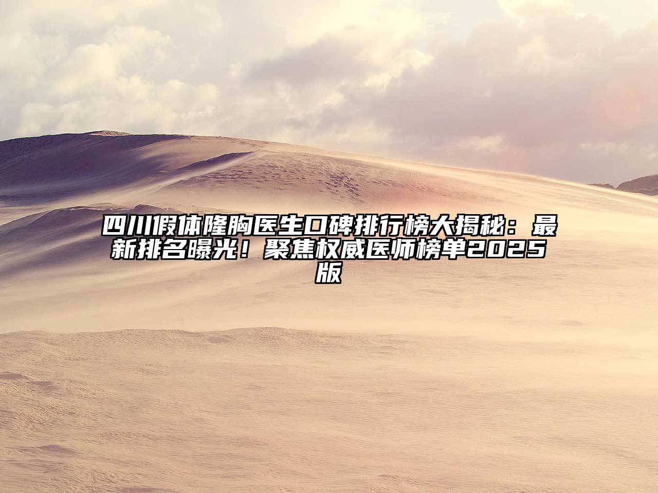 四川假体隆胸医生口碑排行榜大揭秘：最新排名曝光！聚焦权威医师榜单2025版