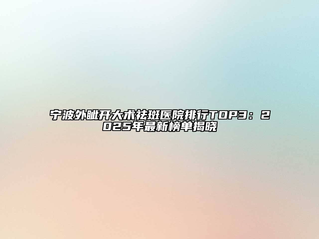 宁波外眦开大术祛斑医院排行TOP3：2025年最新榜单揭晓