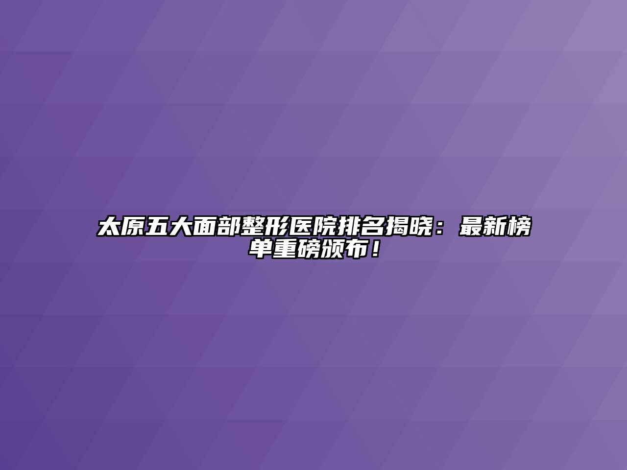 太原五大面部整形医院排名揭晓：最新榜单重磅颁布！