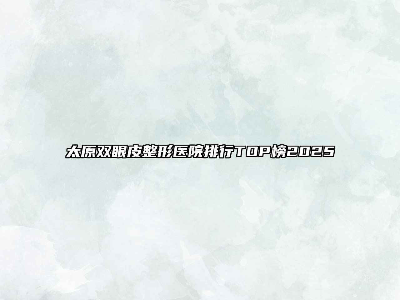 太原双眼皮整形医院排行TOP榜2025