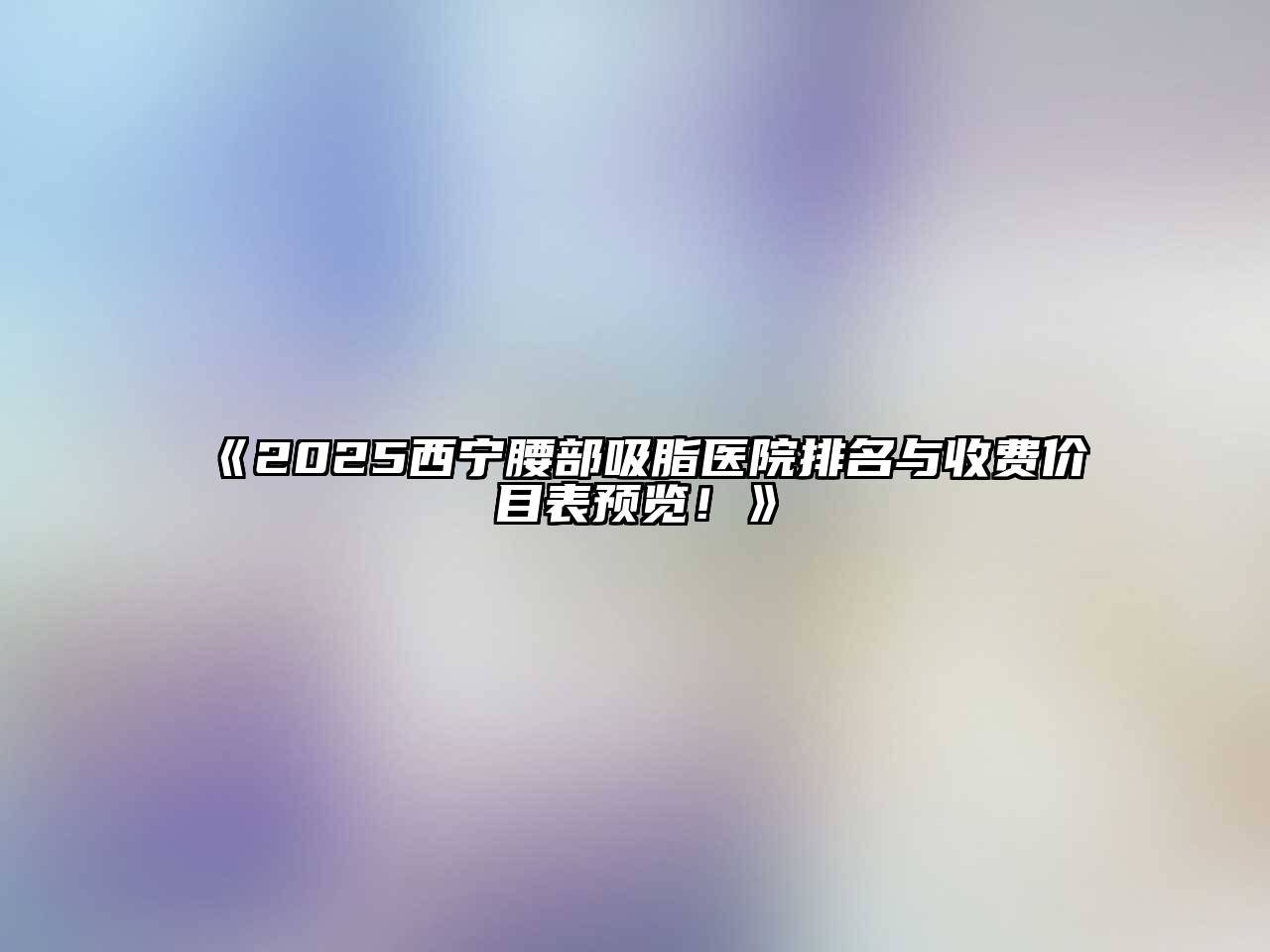 2025西宁腰部吸脂医院排名与收费价目表预览！