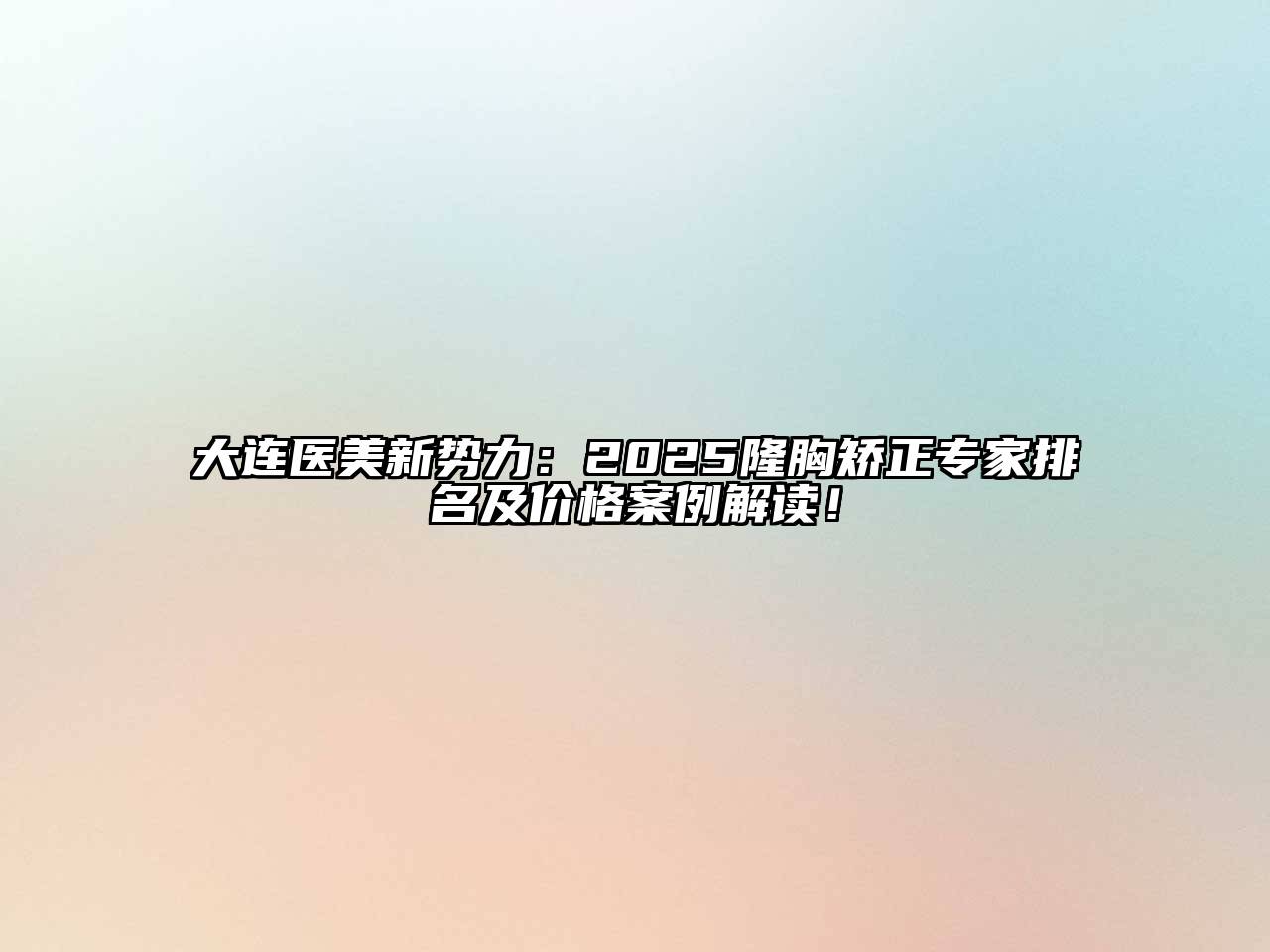 大连医美新势力：2025隆胸矫正专家排名及价格案例解读！