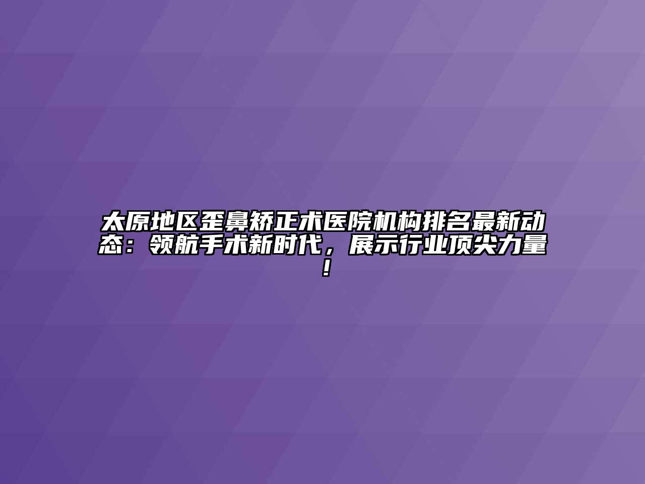 太原地区歪鼻矫正术医院机构排名最新动态：领航手术新时代，展示行业顶尖力量！
