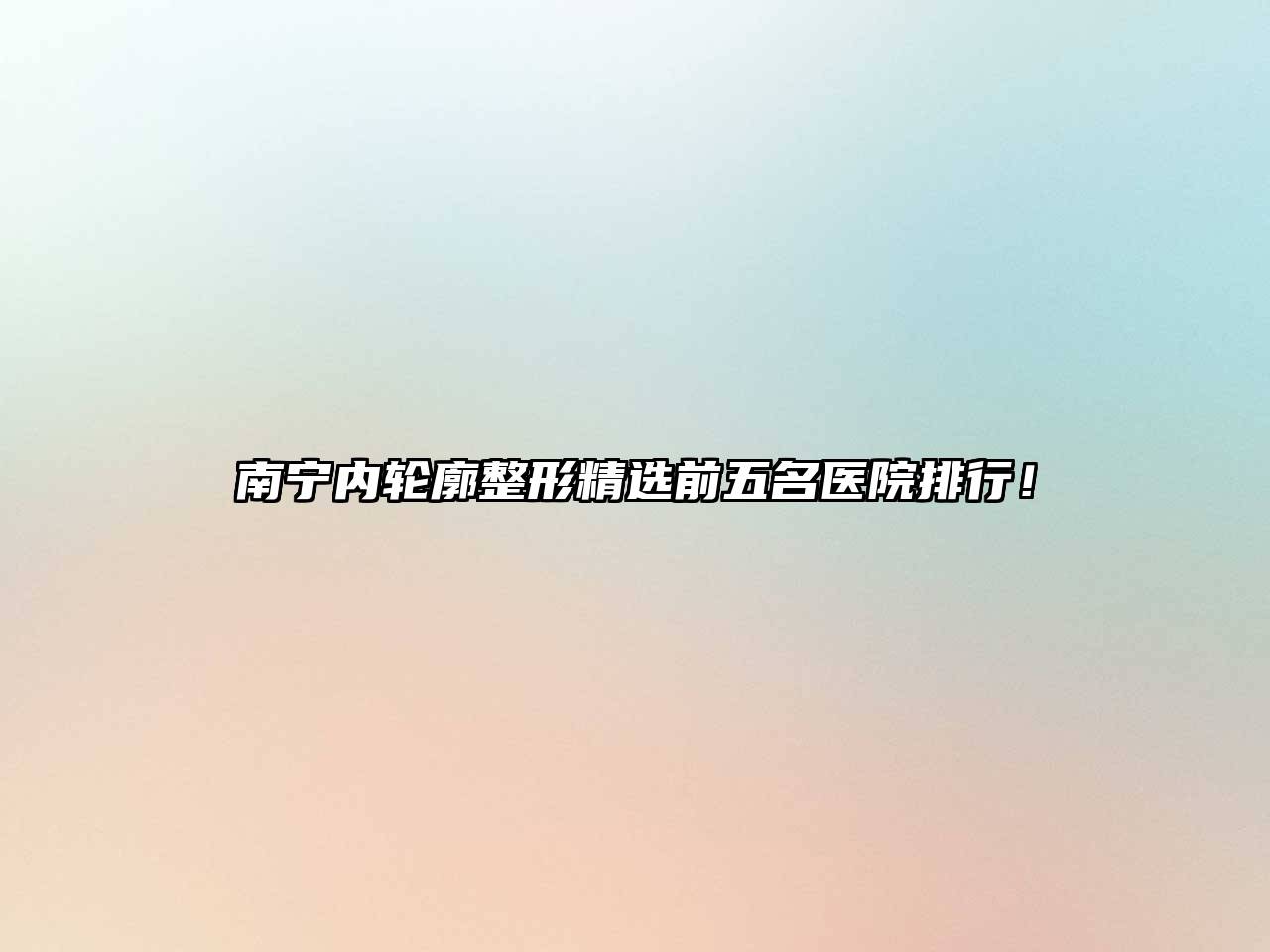 南宁内轮廓整形精选前五名医院排行！