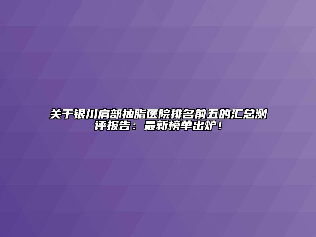 银川肩部抽脂医院排名前五的汇总测评报告：最新榜单出炉！