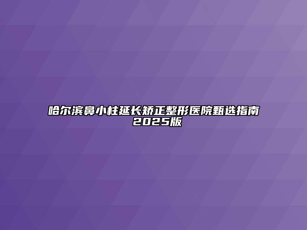 哈尔滨鼻小柱延长矫正整形医院甄选指南 2025版