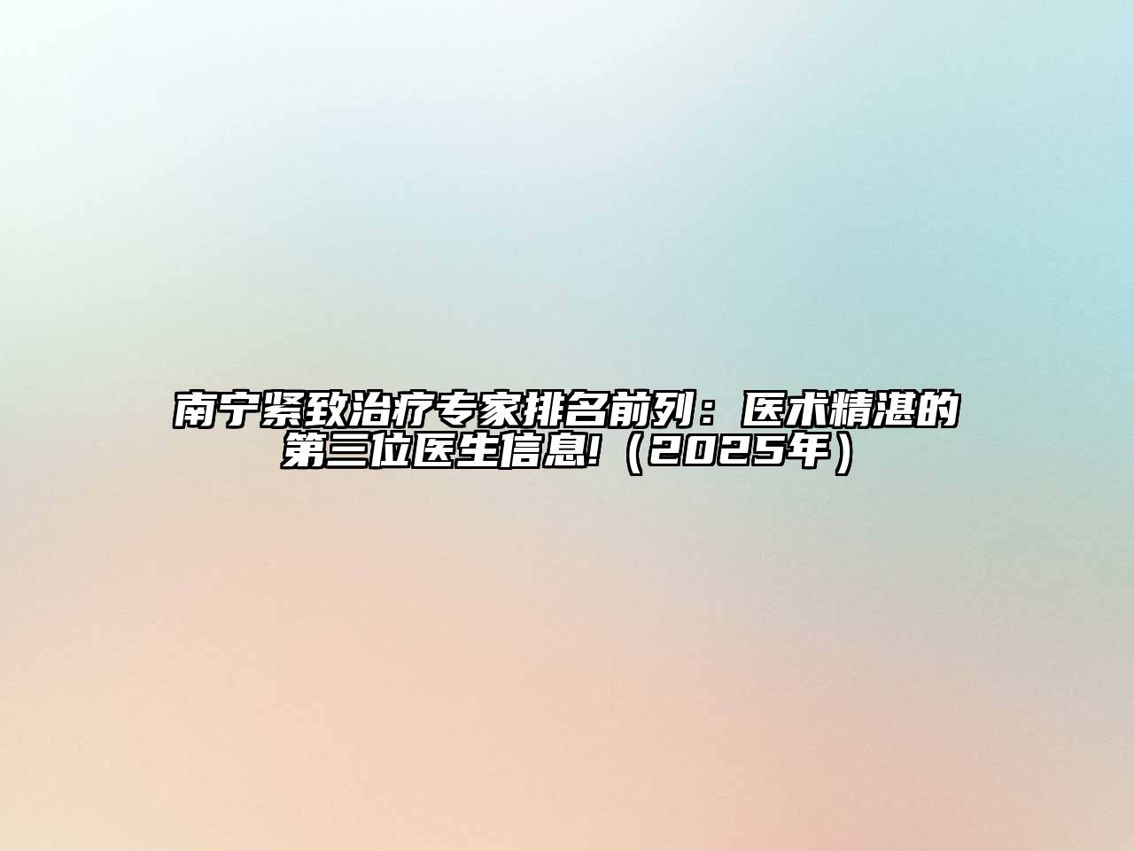 南宁紧致治疗专家排名前列：医术精湛的第三位医生信息!（2025年）