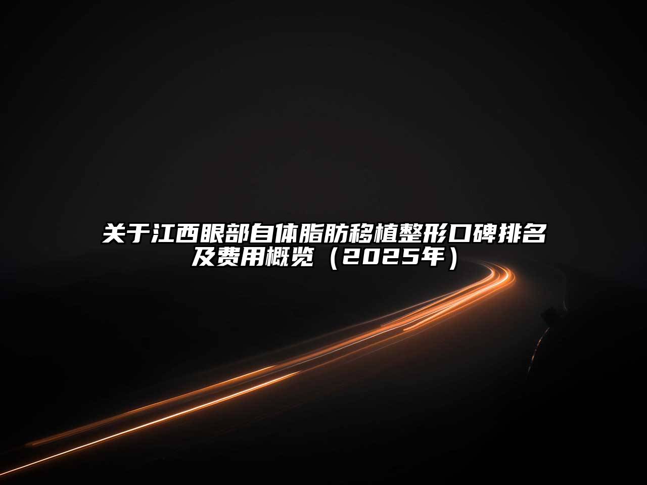 江西眼部自体脂肪移植整形口碑排名及费用概览（2025年）
