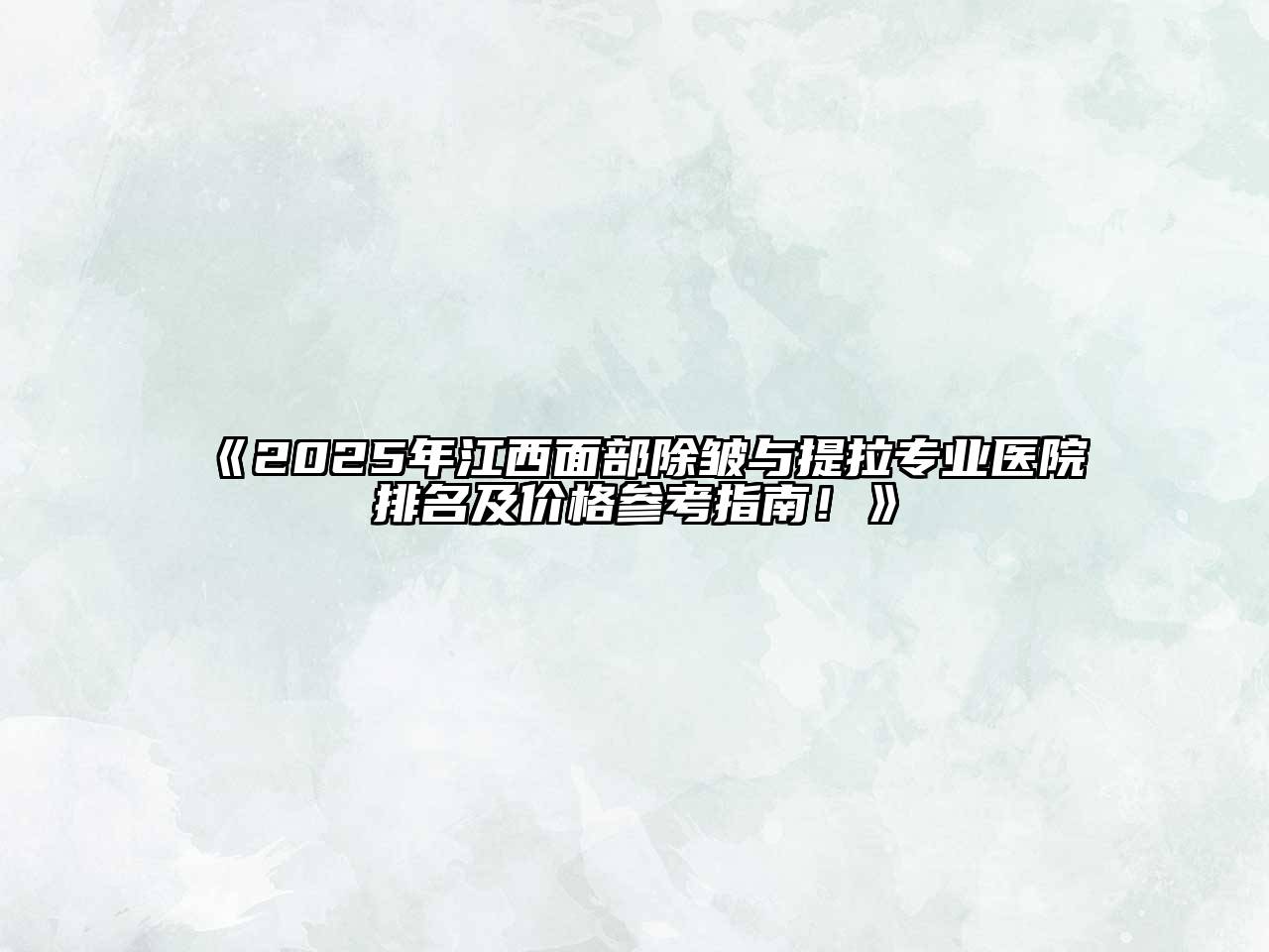2025年江西面部除皱与提拉专业医院排名及价格参考指南！