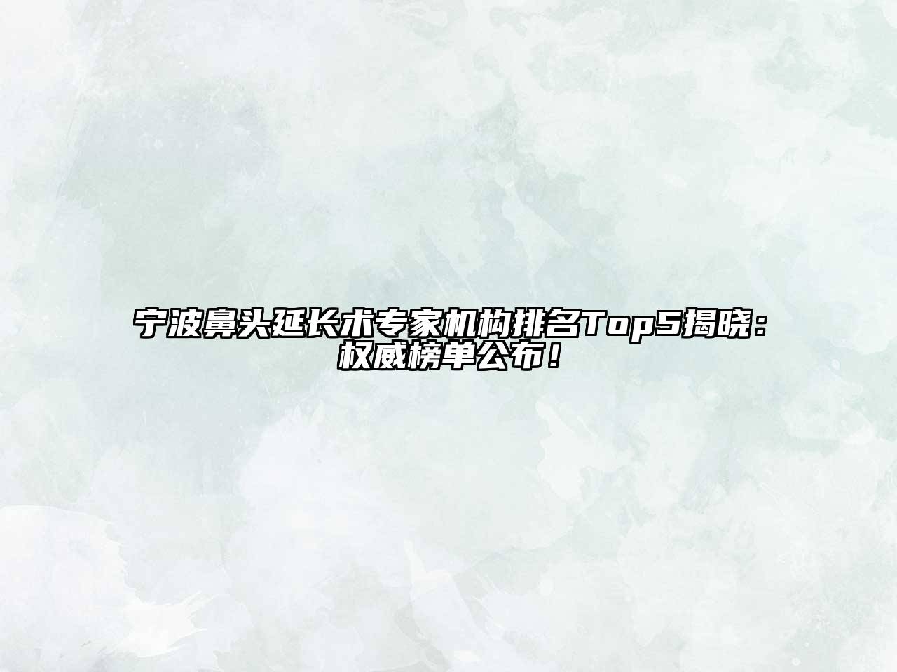宁波鼻头延长术专家机构排名Top5揭晓：权威榜单公布！