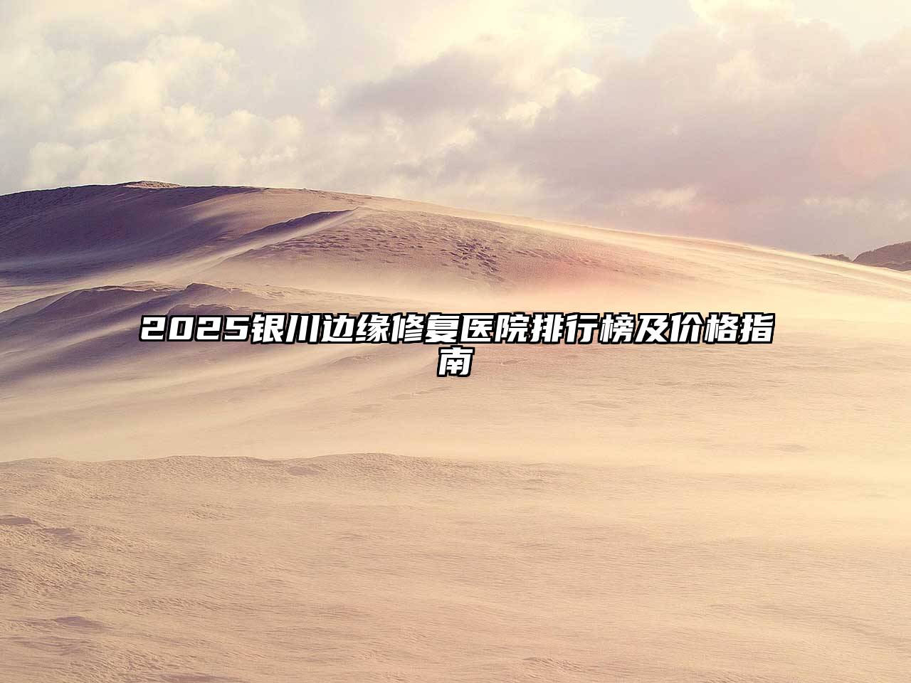 2025银川边缘修复医院排行榜及价格指南