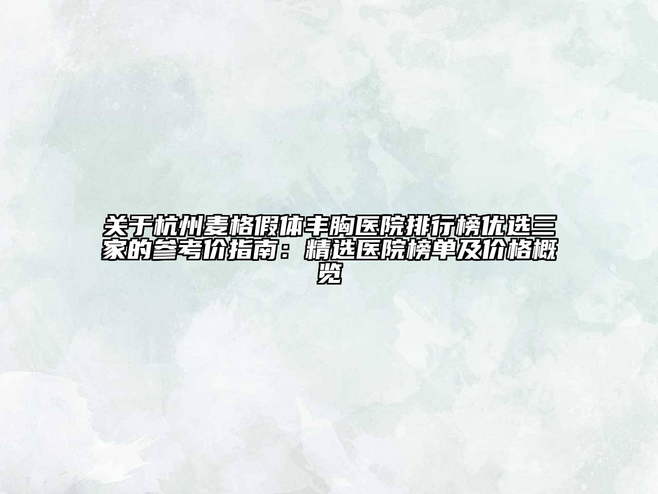 杭州麦格假体丰胸医院排行榜优选三家的参考价指南：精选医院榜单及价格概览