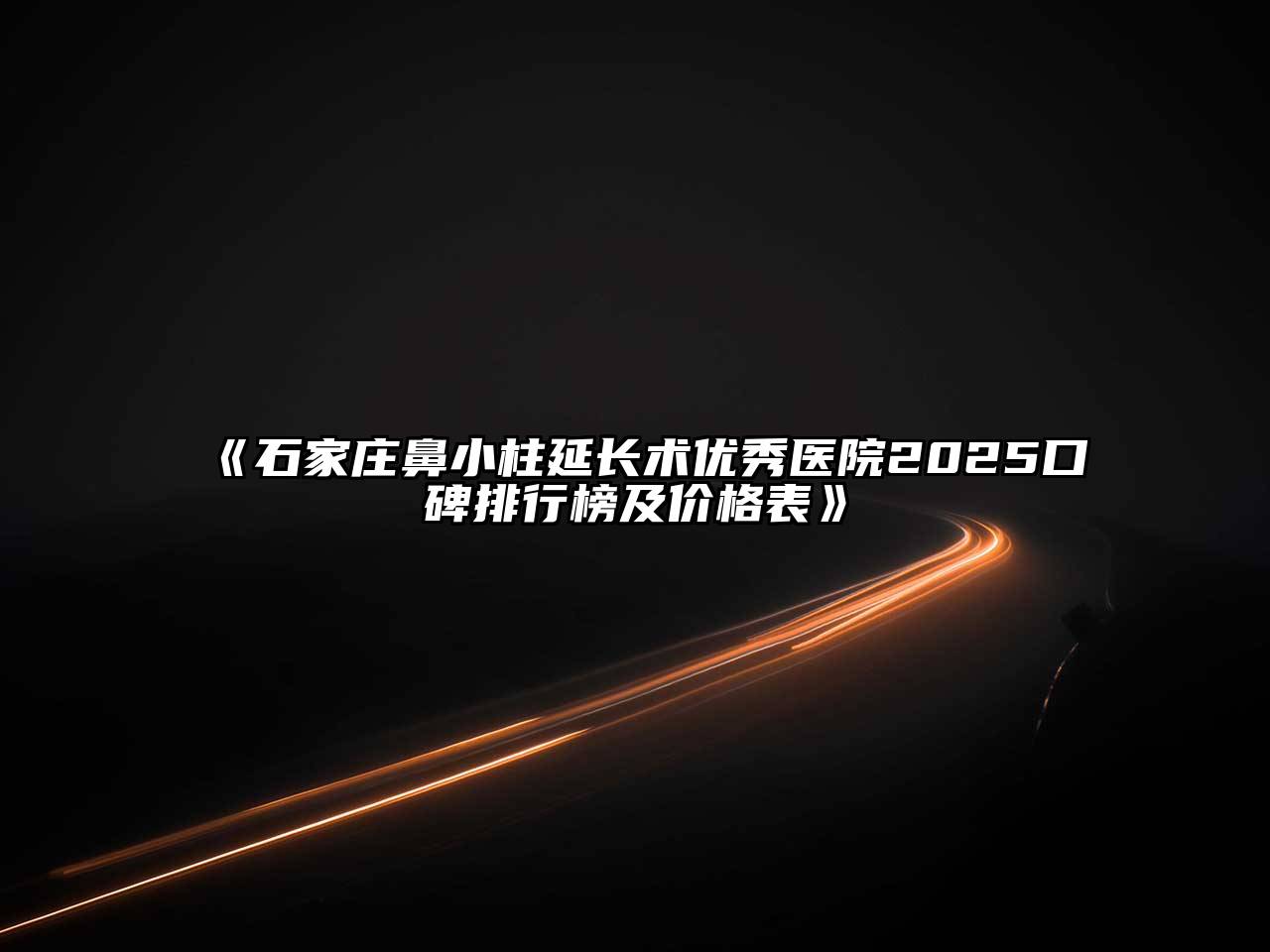 石家庄鼻小柱延长术优秀医院2025口碑排行榜及价格表