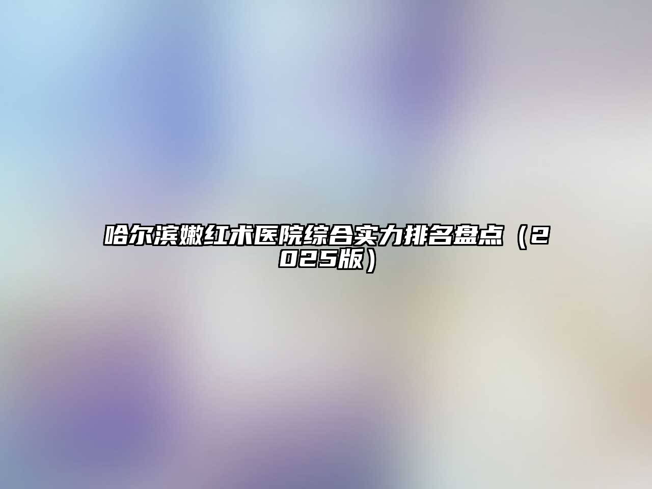 哈尔滨嫩红术医院综合实力排名盘点2025年