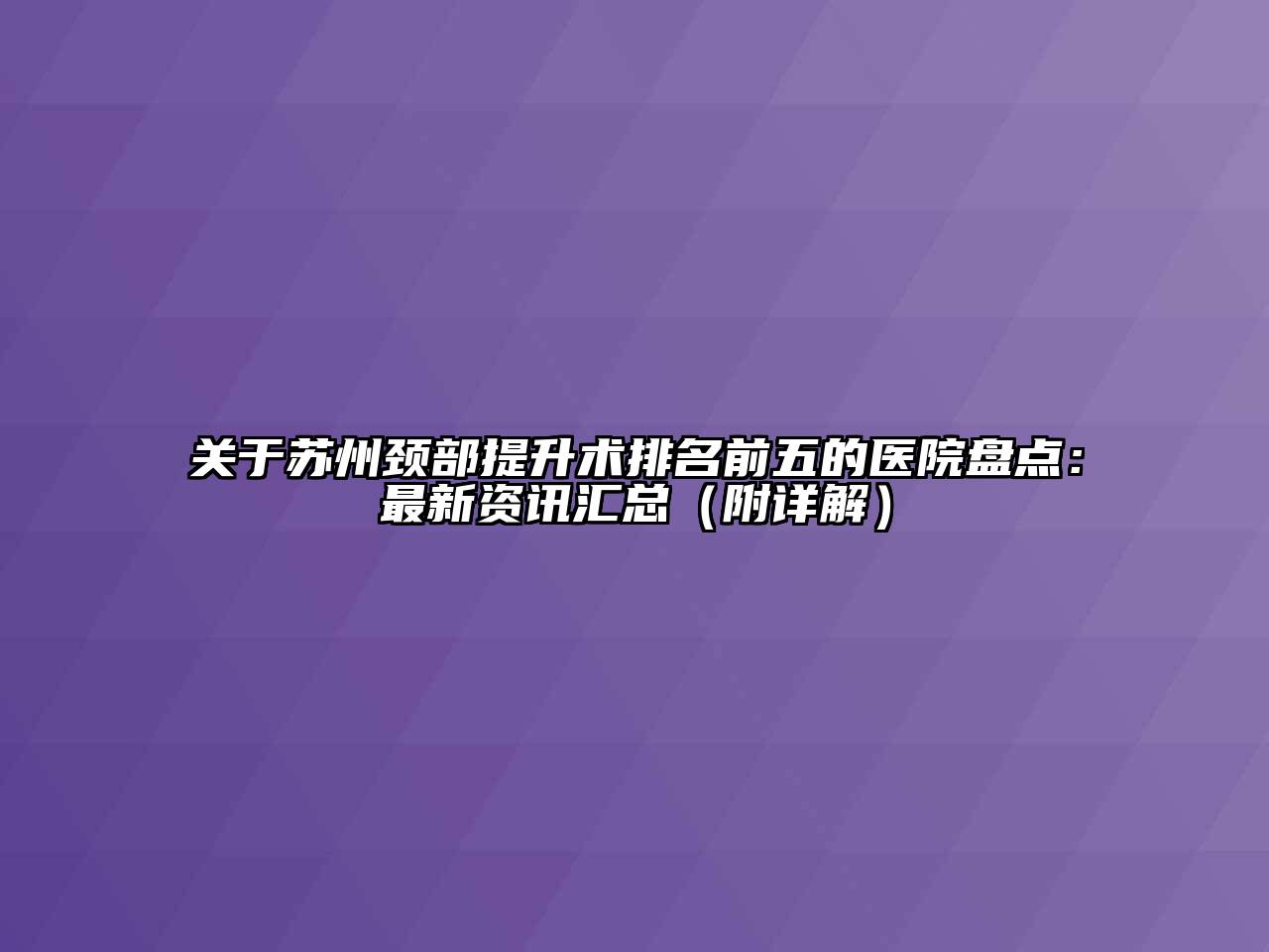 苏州颈部提升术排名前五的医院盘点：最新资讯汇总（附详解）