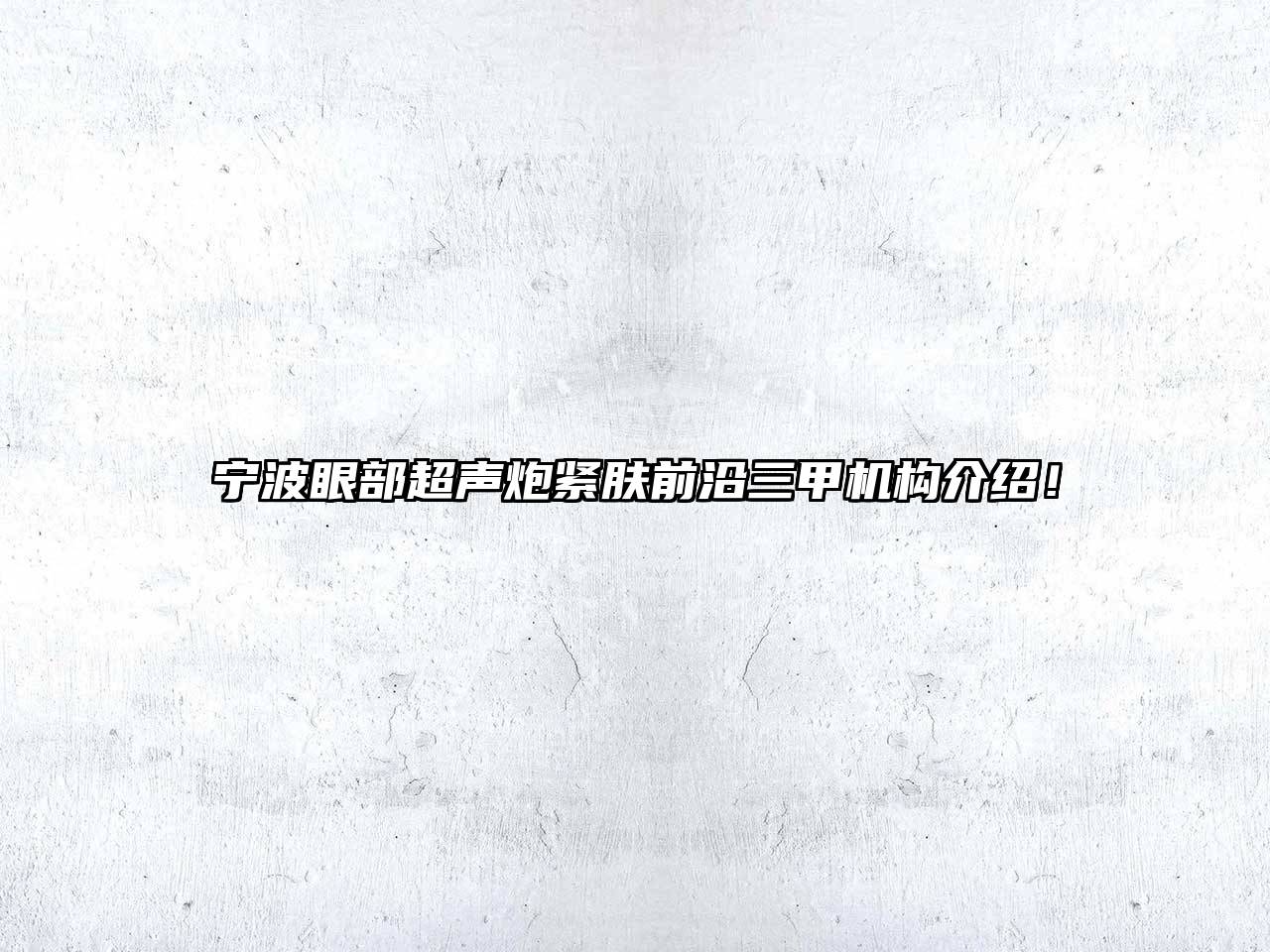 宁波眼部超声炮紧肤前沿三甲机构介绍！
