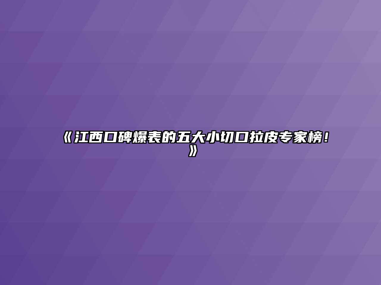 江西口碑爆表的五大小切口拉皮专家榜！