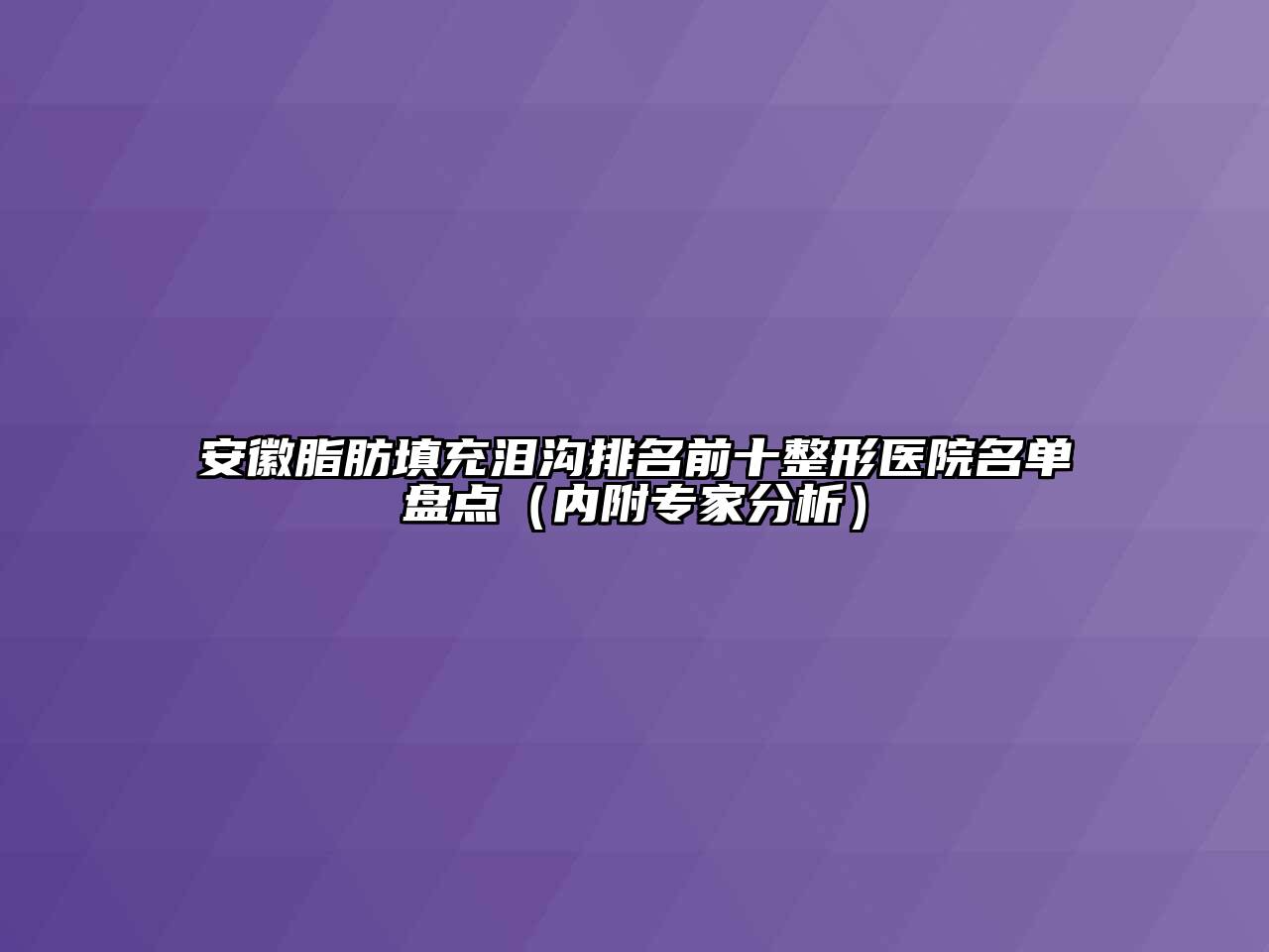 安徽脂肪填充泪沟排名前十整形医院名单盘点（内附专家分析）