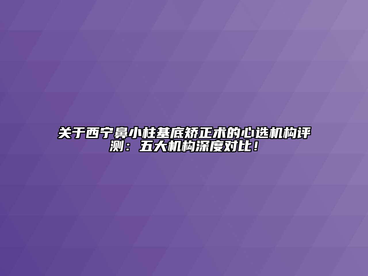 西宁鼻小柱基底矫正术的心选机构评测：五大机构深度对比！