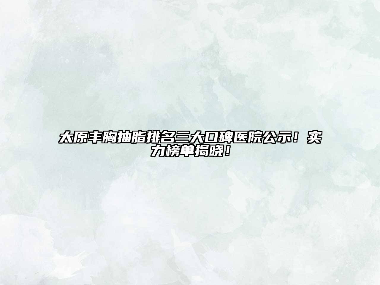 太原丰胸抽脂排名三大口碑医院公示！实力榜单揭晓！