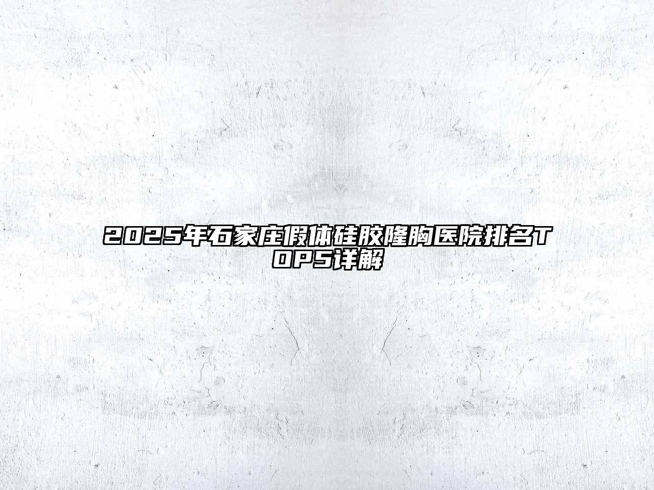 2025年石家庄假体硅胶隆胸医院排名TOP5详解