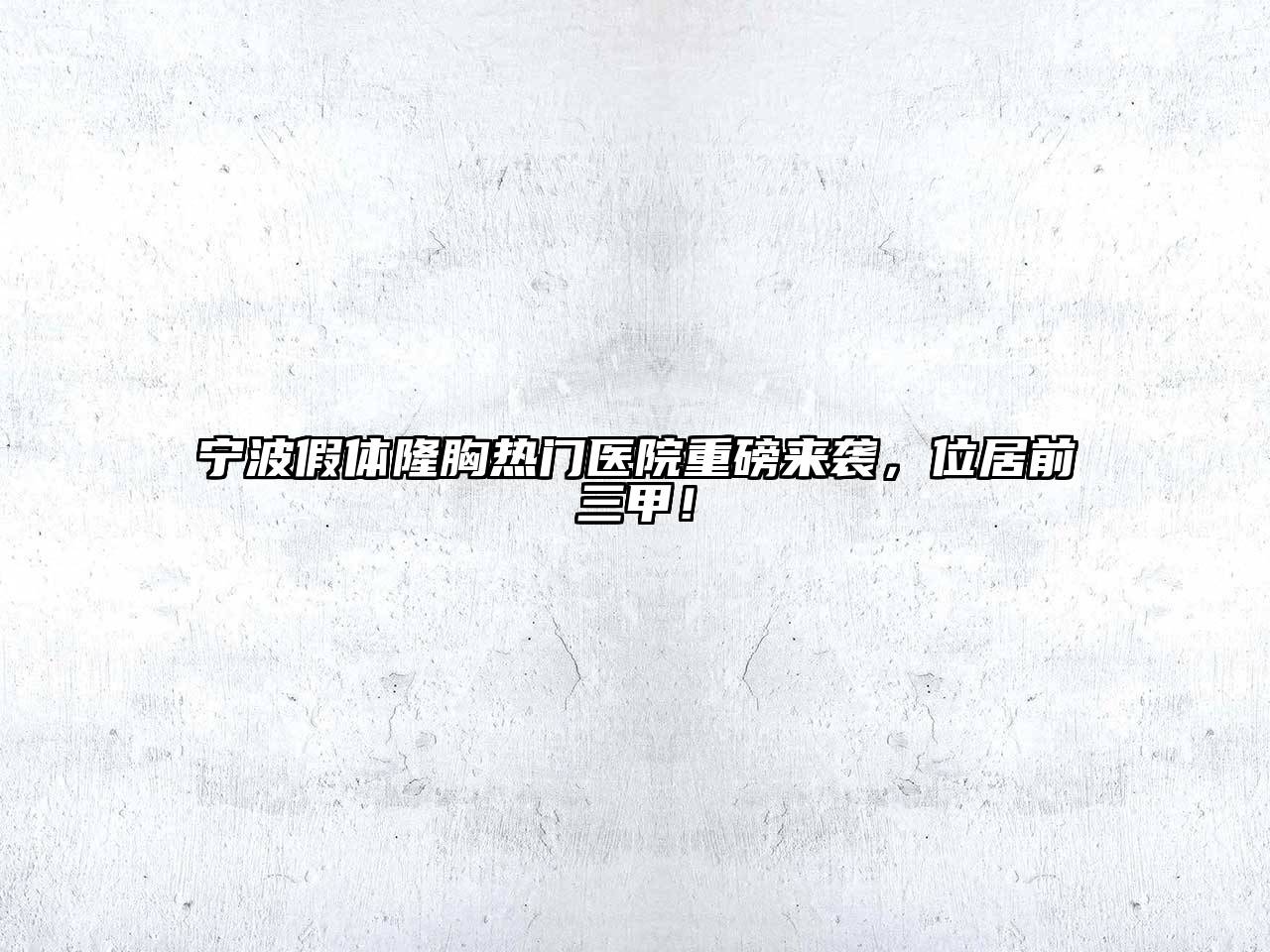 宁波假体隆胸热门医院重磅来袭，位居前三甲！