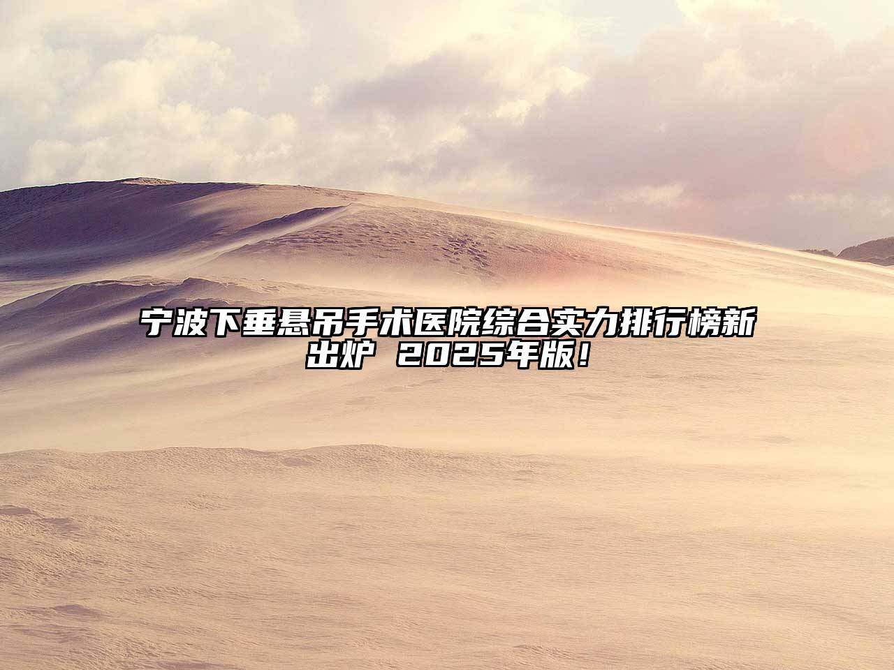 宁波下垂悬吊手术医院综合实力排行榜新出炉 2025年版！