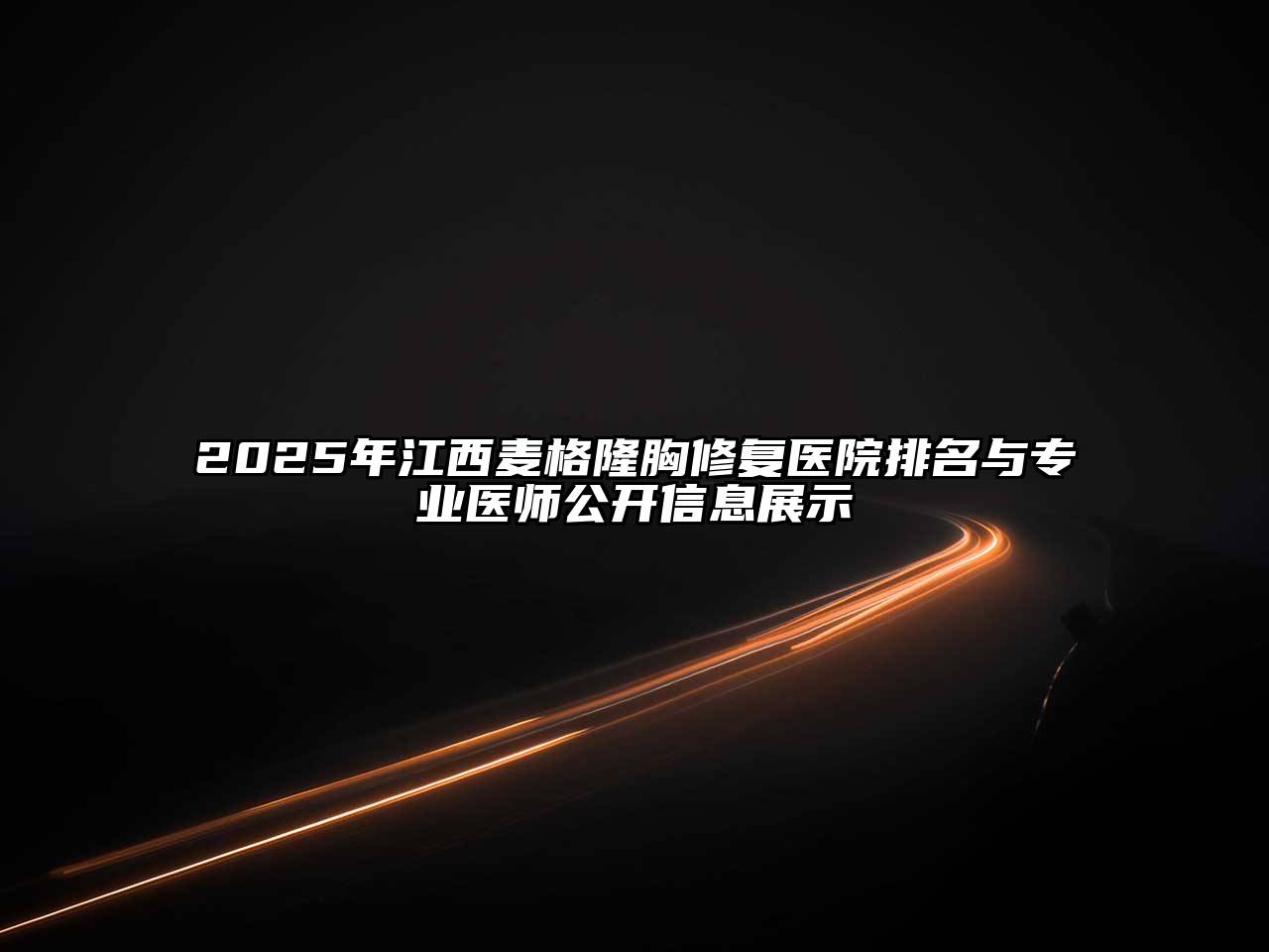 2025年江西麦格隆胸修复医院排名与专业医师公开信息展示
