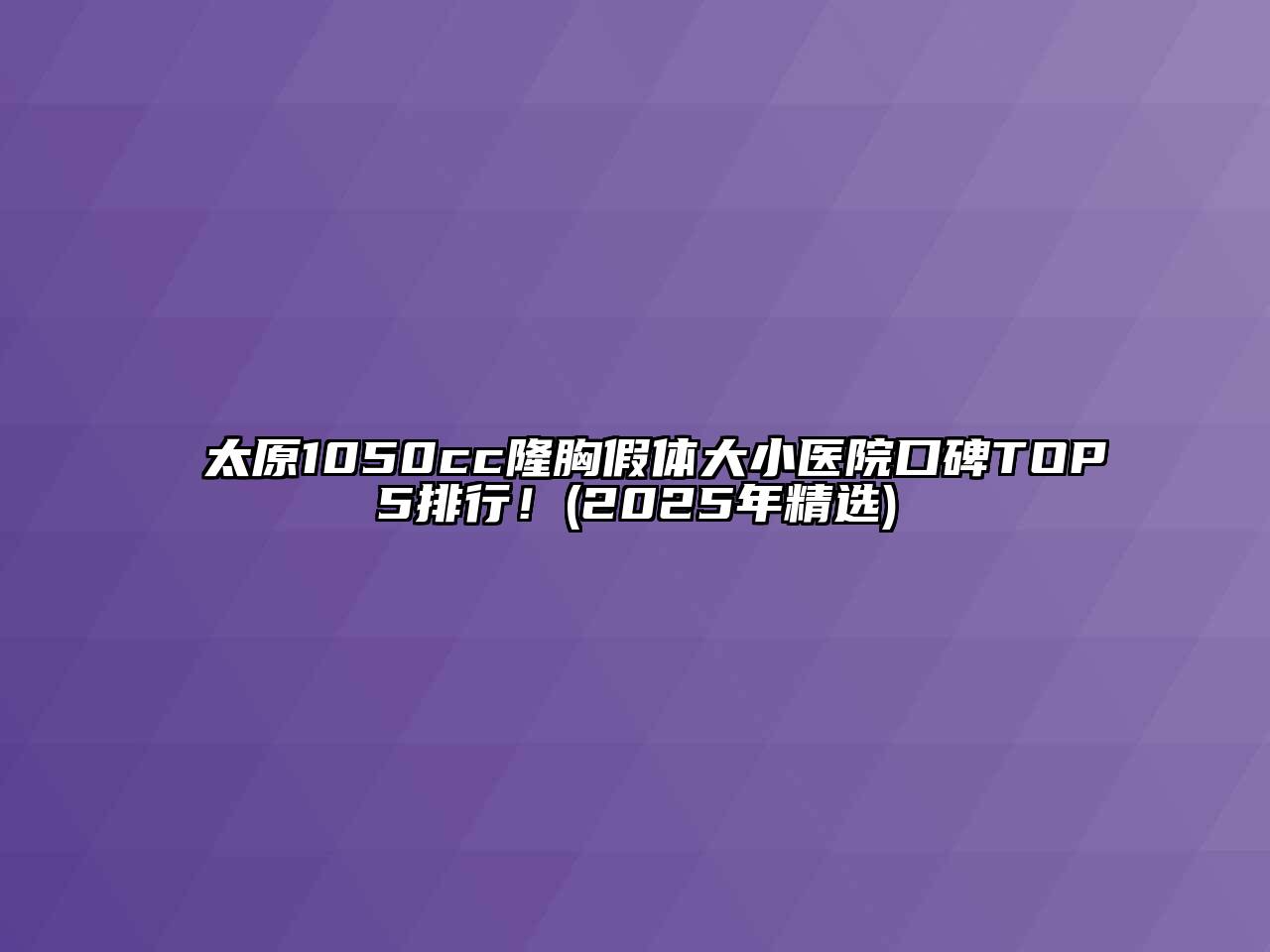 太原1050cc隆胸假体大小医院口碑TOP5排行！(2025年精选)