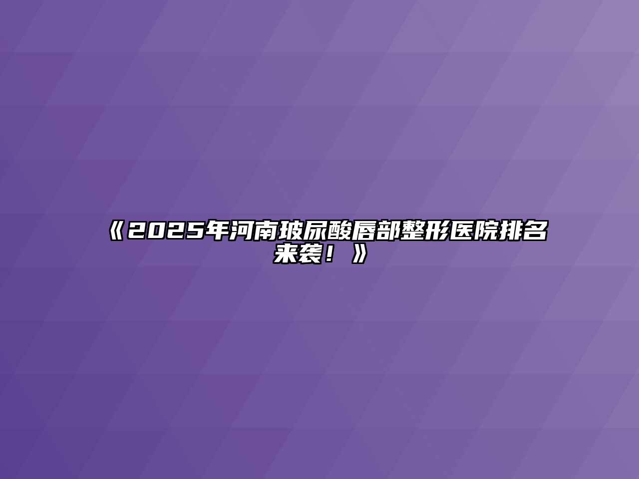 2025年河南玻尿酸唇部整形医院排名来袭！