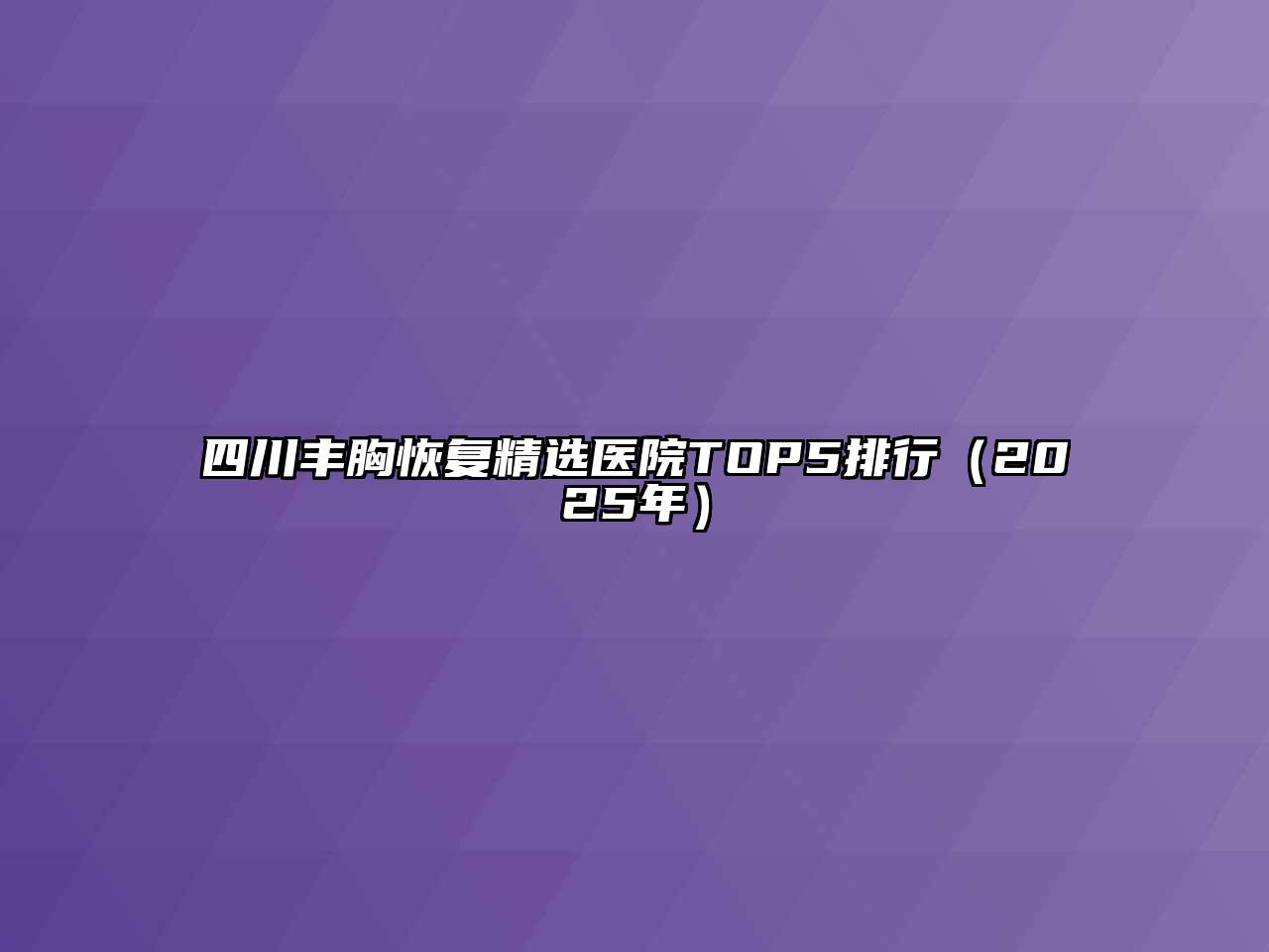 四川丰胸恢复精选医院TOP5排行（2025年）