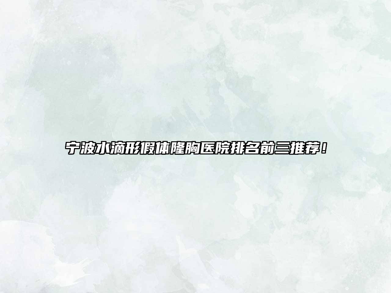 宁波水滴形假体隆胸医院排名前三推荐！