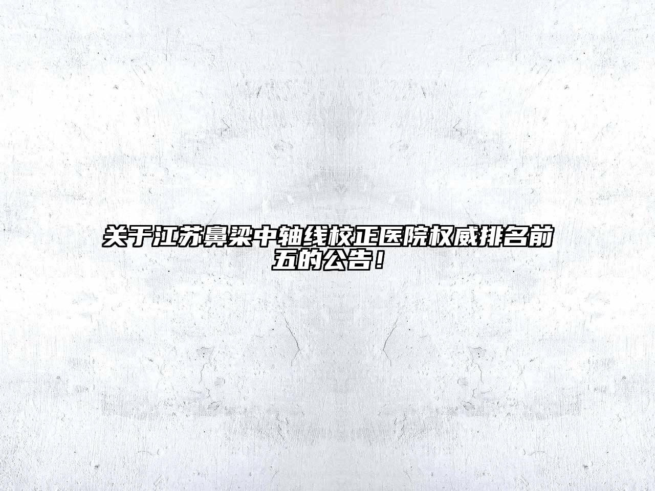 江苏鼻梁中轴线校正医院权威排名前五的公告！