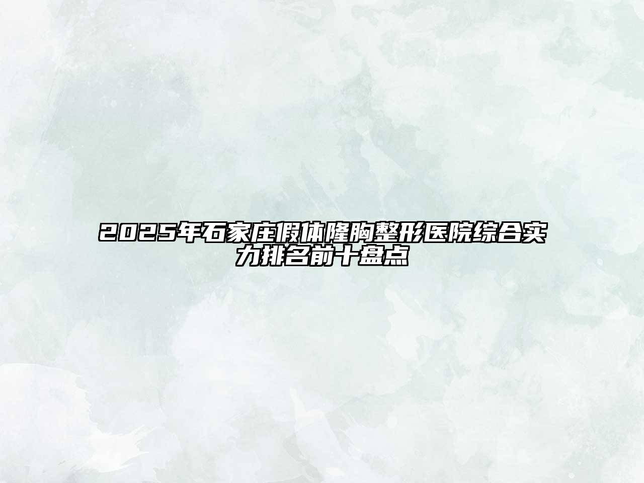 2025年石家庄假体隆胸整形医院综合实力排名前十盘点