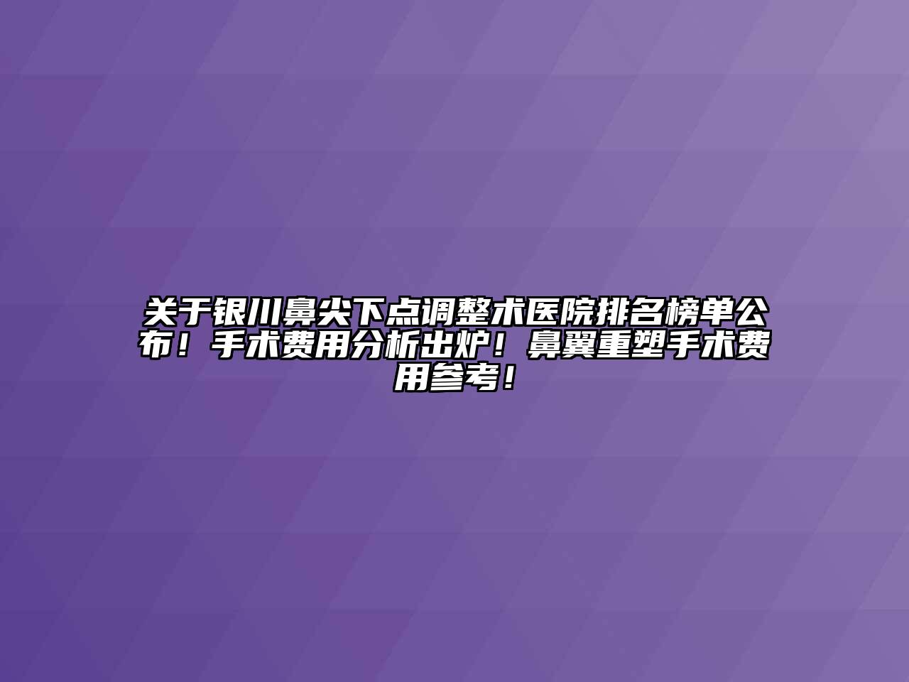 银川鼻尖下点调整术医院排名榜单公布！手术费用分析出炉！鼻翼重塑手术费用参考！