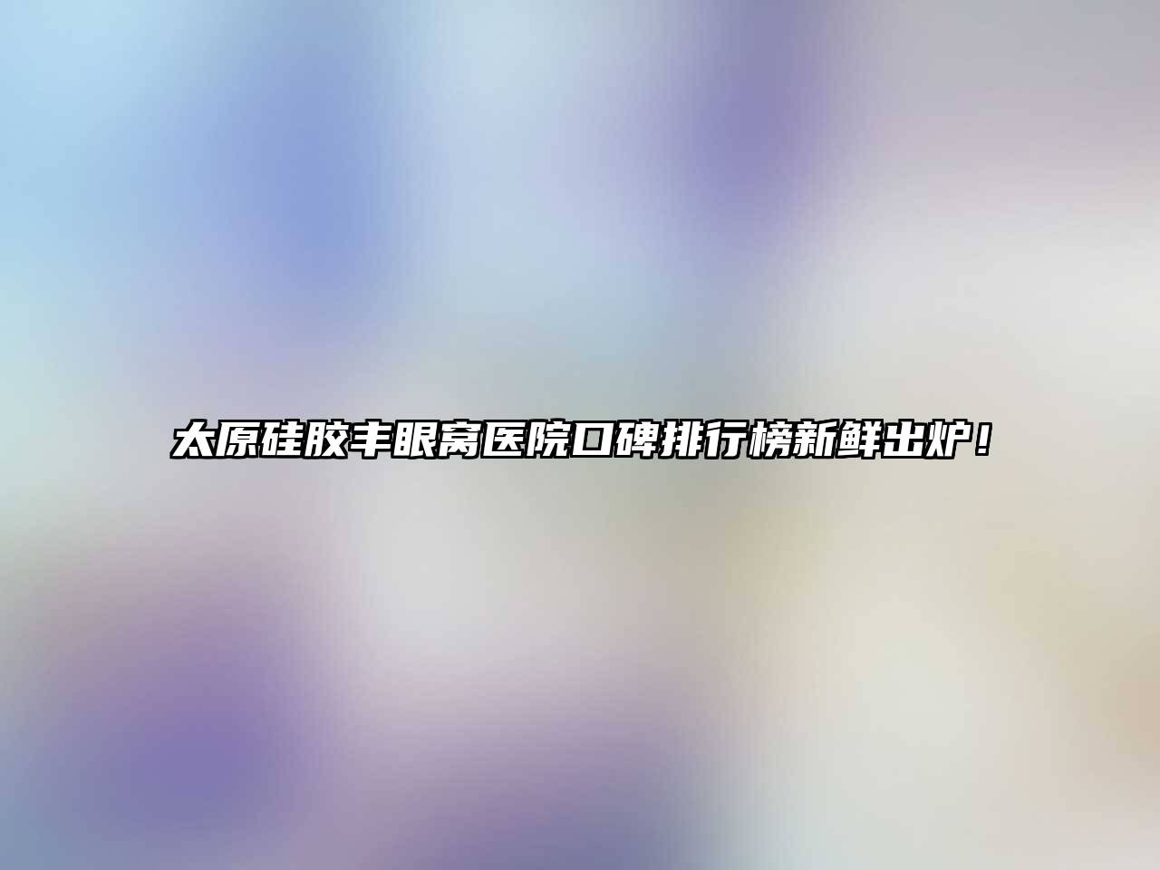 太原硅胶丰眼窝医院口碑排行榜新鲜出炉！