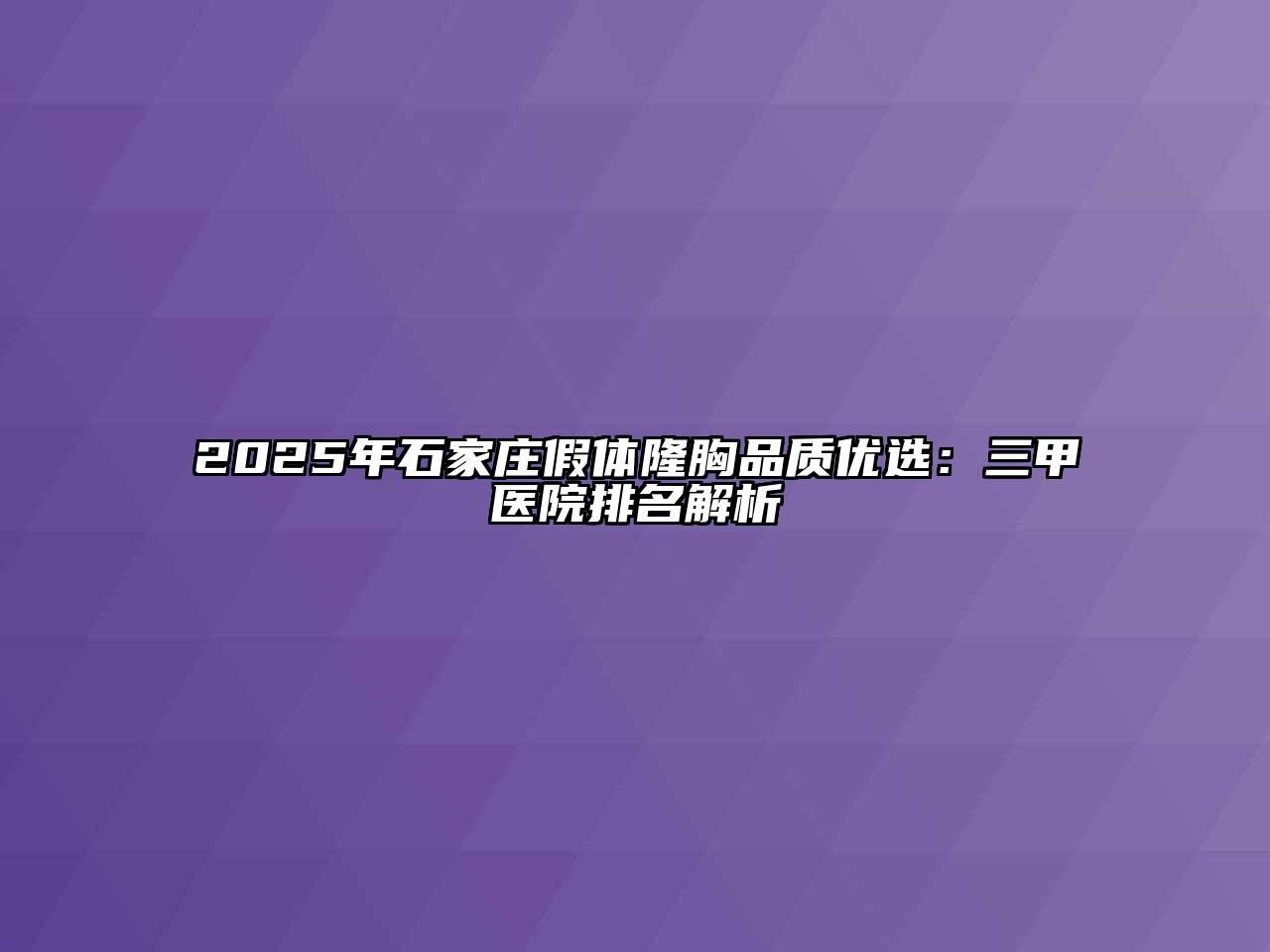2025年石家庄假体隆胸品质优选：三甲医院排名解析