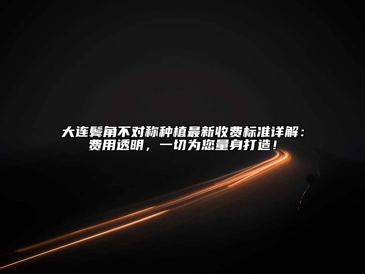 大连鬓角不对称种植最新收费标准详解：费用透明，一切为您量身打造！