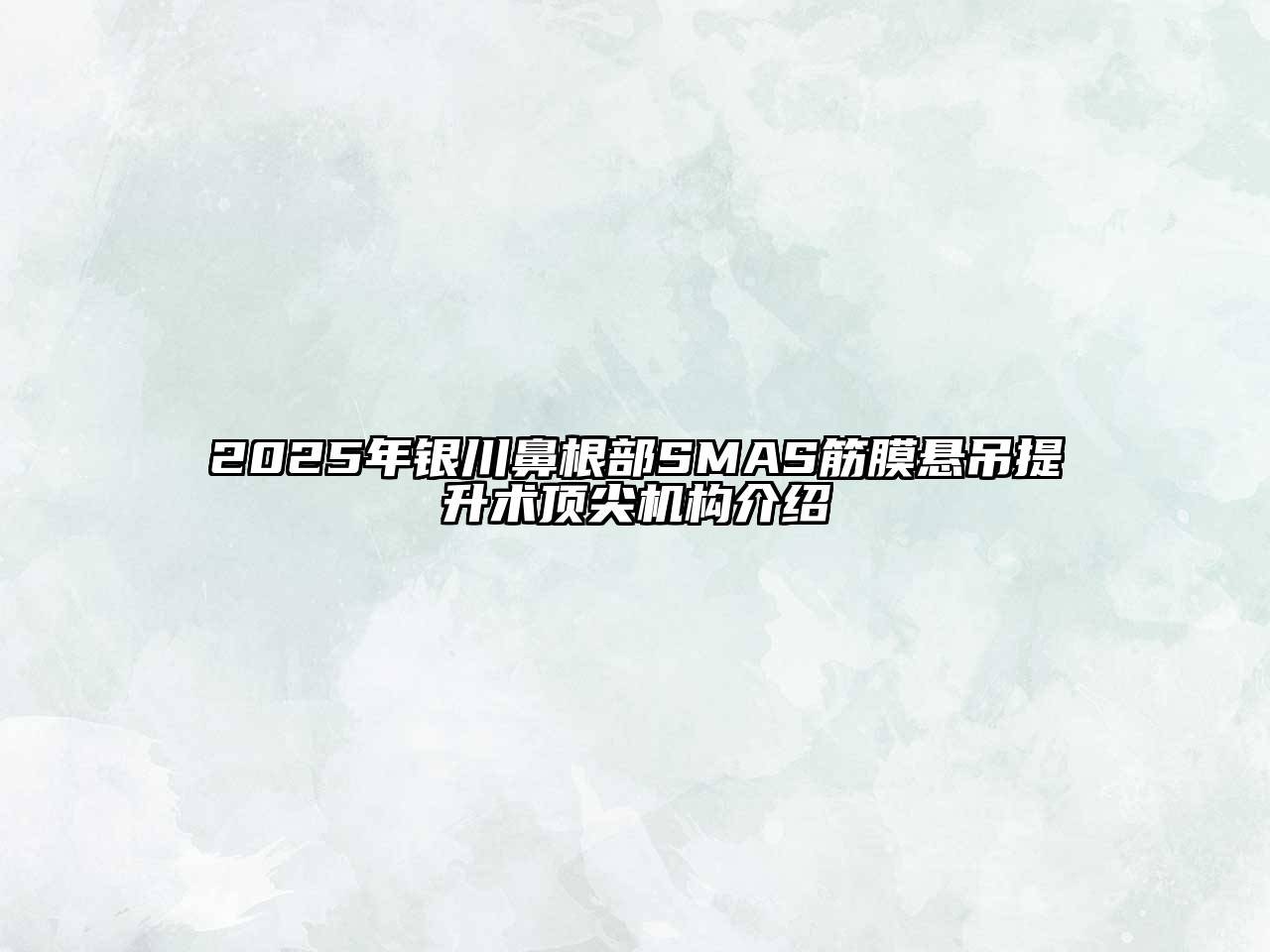 2025年银川鼻根部SMAS筋膜悬吊提升术顶尖机构介绍