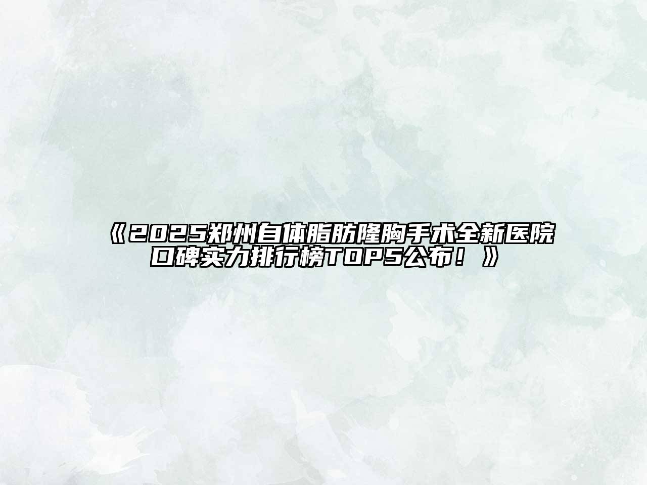 2025郑州自体脂肪隆胸手术全新医院口碑实力排行榜TOP5公布！
