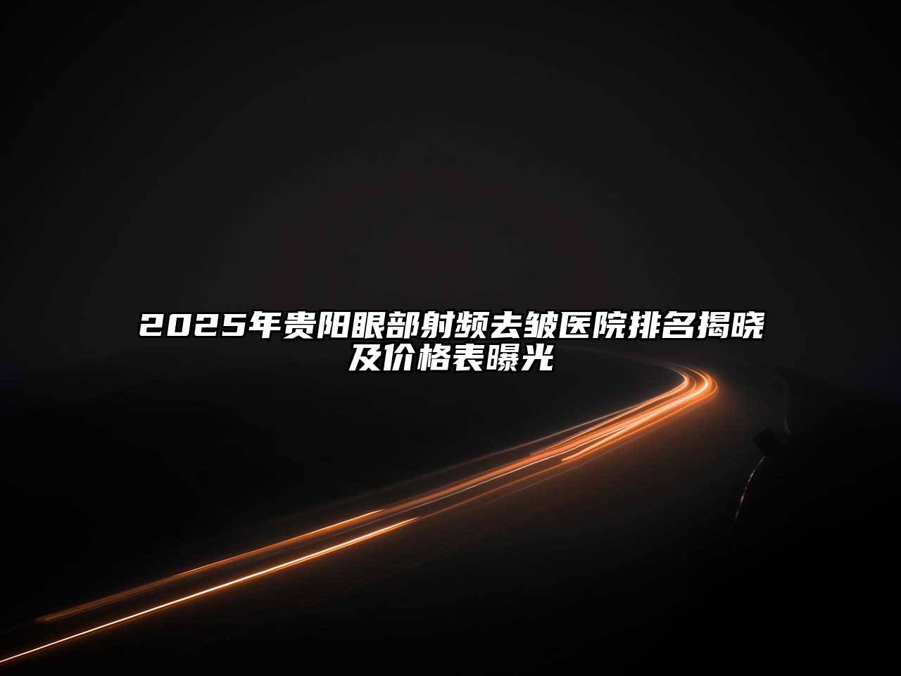 2025年贵阳眼部射频去皱医院排名揭晓及价格表曝光