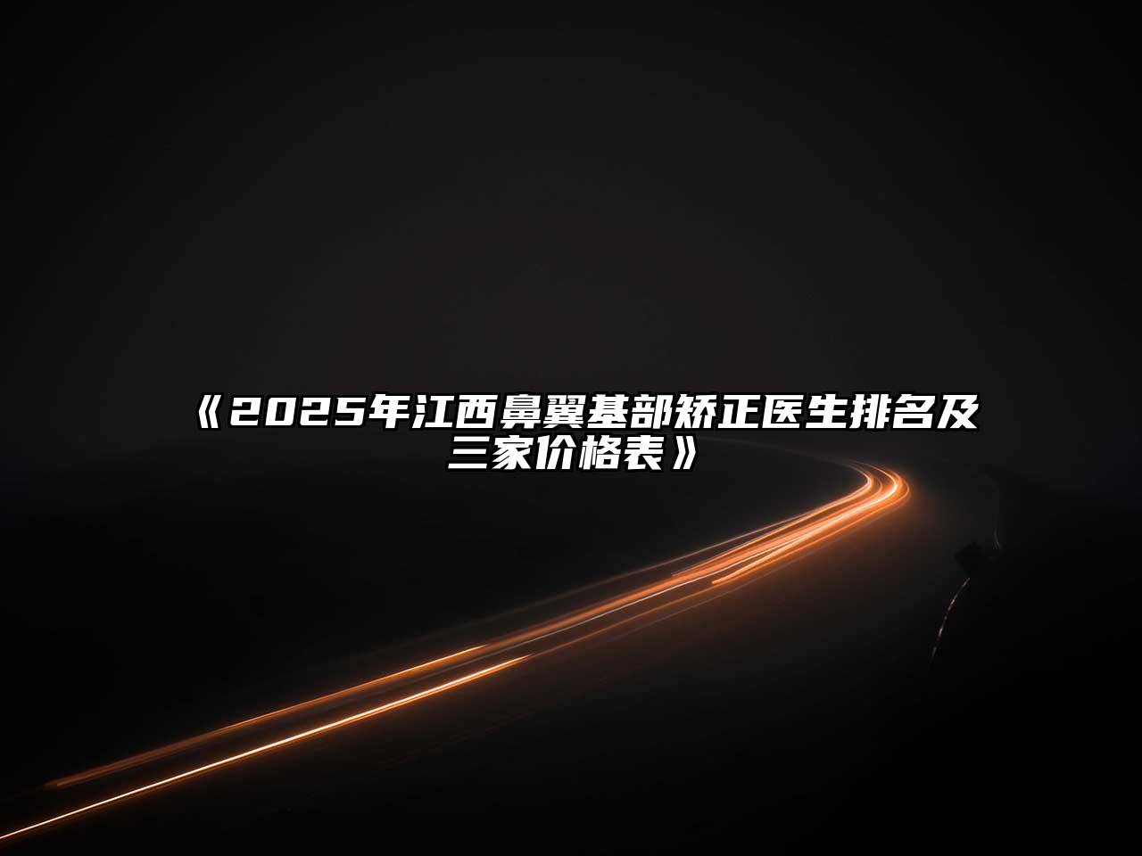 2025年江西鼻翼基部矫正医生排名及三家价格表