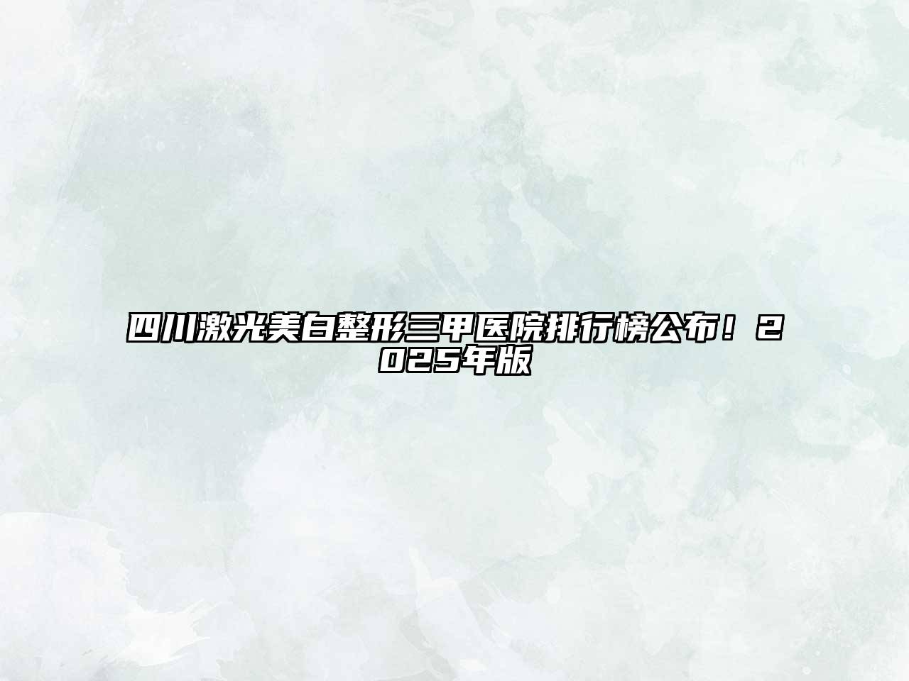 四川激光美白整形三甲医院排行榜公布！2025年版