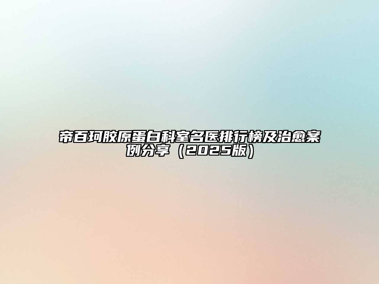 帝百珂胶原蛋白科室名医排行榜及治愈案例分享2025年