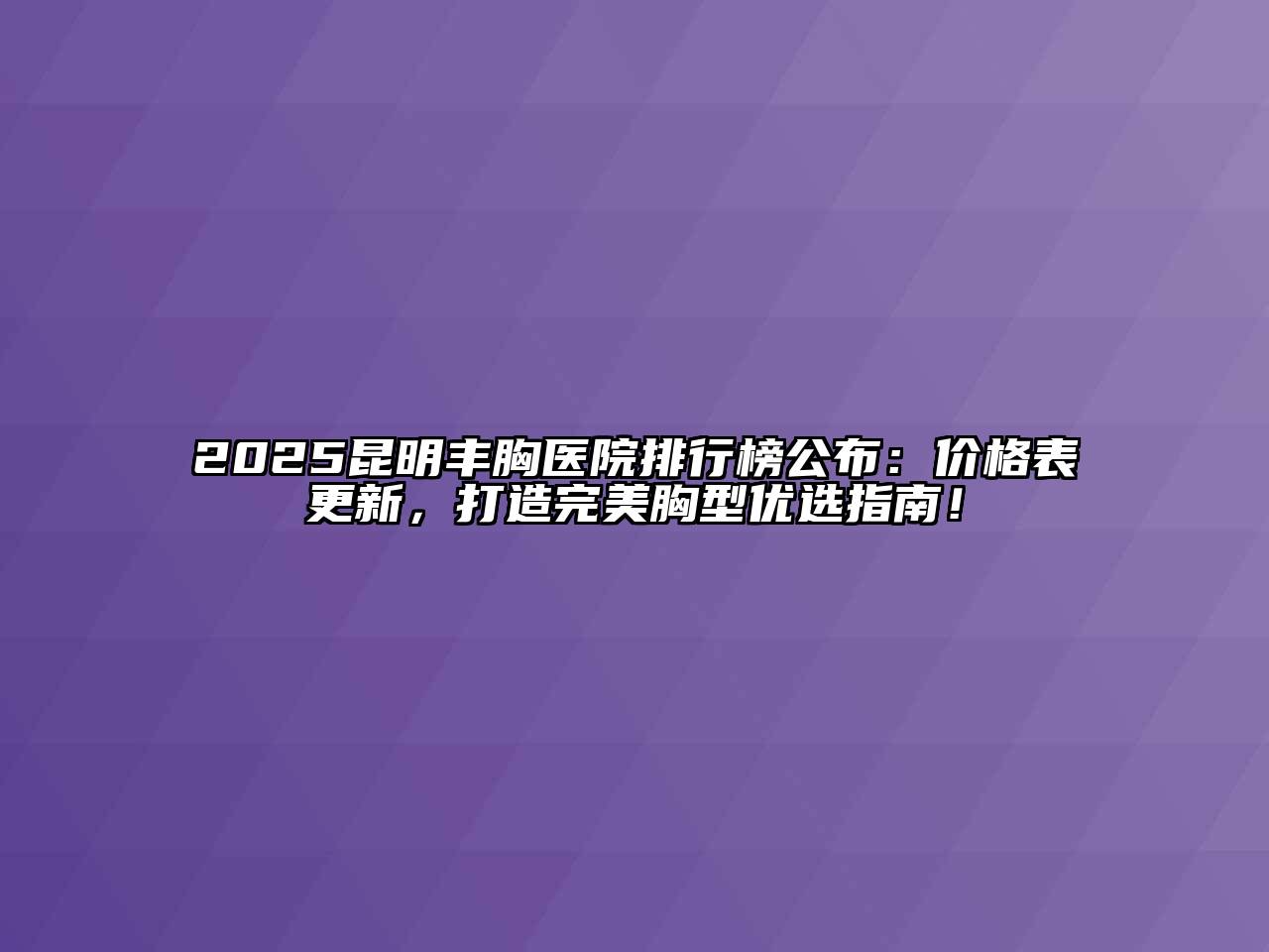 2025昆明丰胸医院排行榜公布：价格表更新，打造完美胸型优选指南！