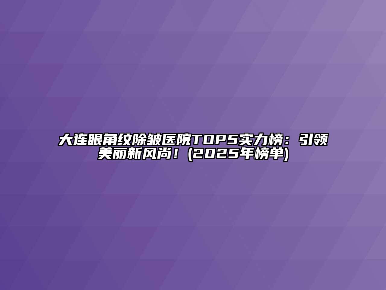 大连眼角纹除皱医院TOP5实力榜：引领美丽新风尚！(2025年榜单)