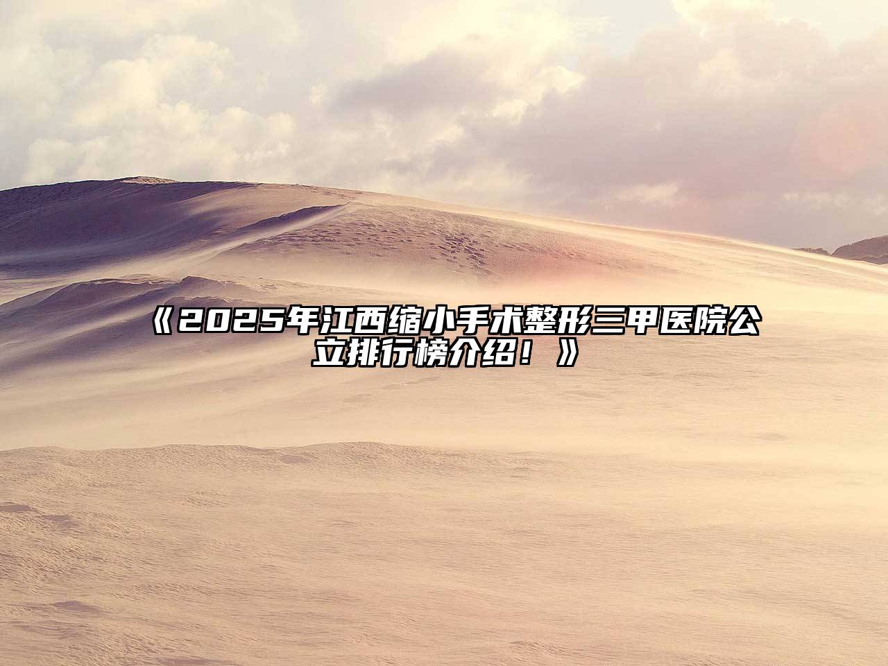 2025年江西缩小手术整形三甲医院公立排行榜介绍！
