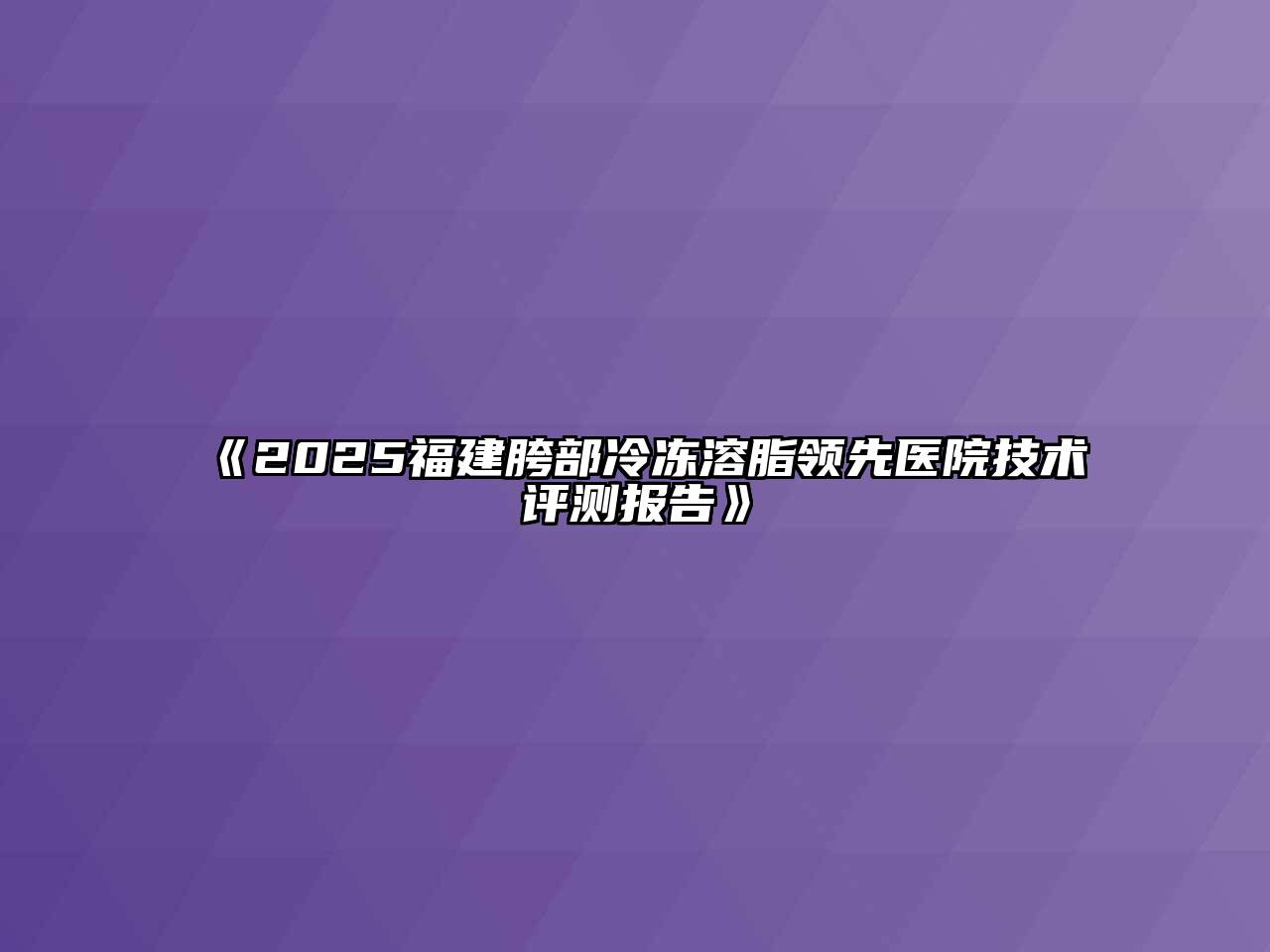 2025福建胯部冷冻溶脂领先医院技术评测报告